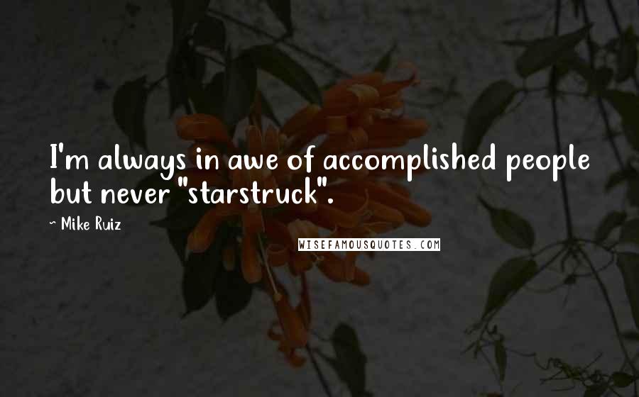 Mike Ruiz Quotes: I'm always in awe of accomplished people but never "starstruck".