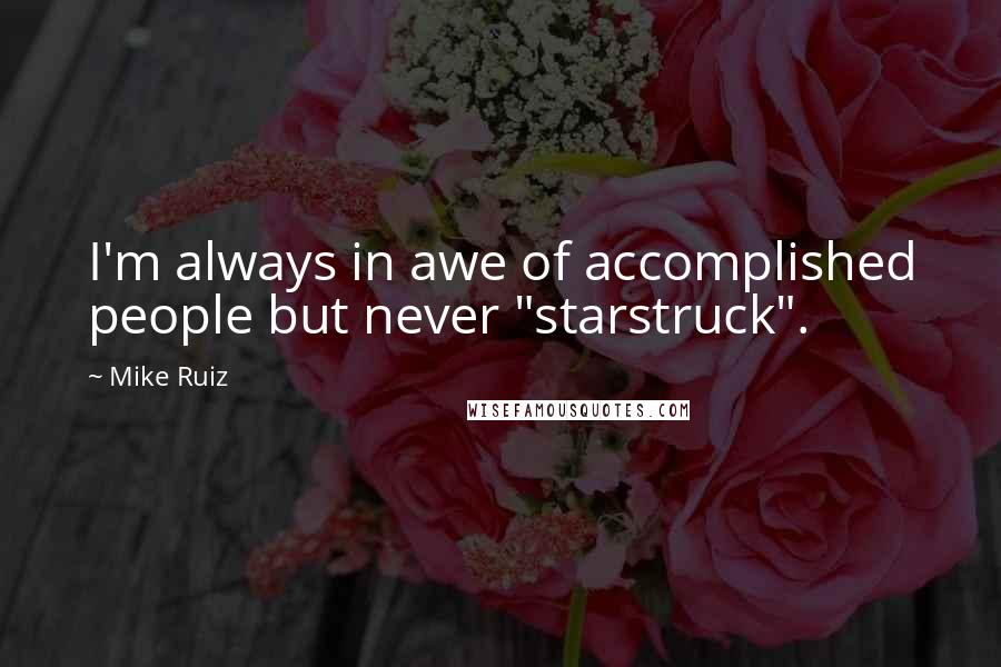 Mike Ruiz Quotes: I'm always in awe of accomplished people but never "starstruck".