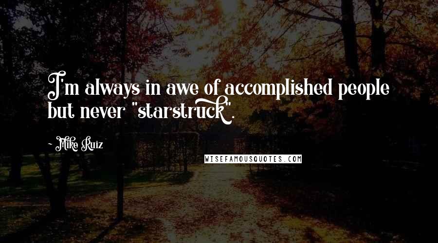 Mike Ruiz Quotes: I'm always in awe of accomplished people but never "starstruck".