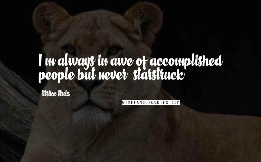 Mike Ruiz Quotes: I'm always in awe of accomplished people but never "starstruck".