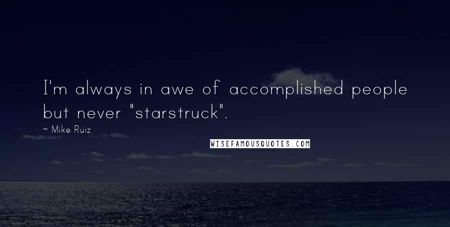 Mike Ruiz Quotes: I'm always in awe of accomplished people but never "starstruck".