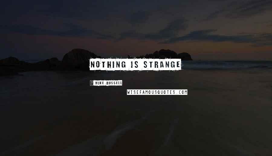 Mike Russell Quotes: Nothing Is Strange