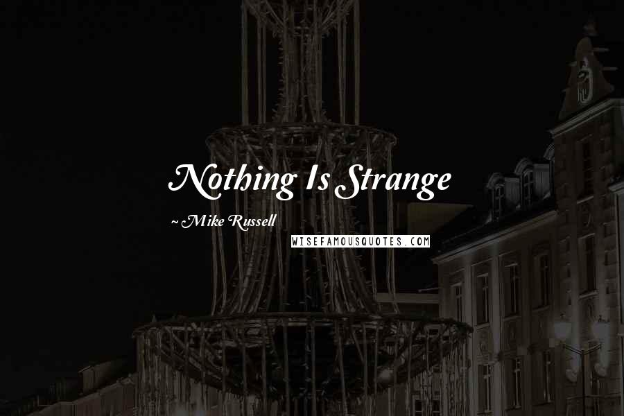 Mike Russell Quotes: Nothing Is Strange