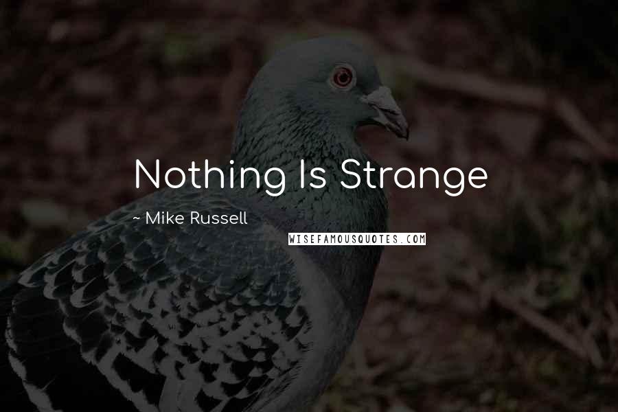 Mike Russell Quotes: Nothing Is Strange