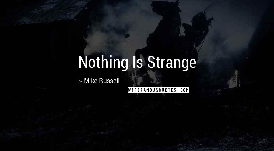 Mike Russell Quotes: Nothing Is Strange