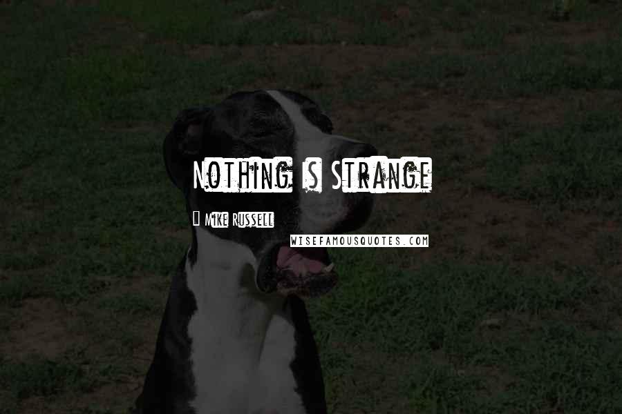 Mike Russell Quotes: Nothing Is Strange