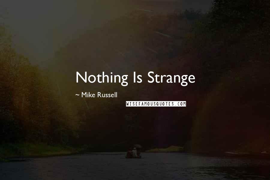 Mike Russell Quotes: Nothing Is Strange