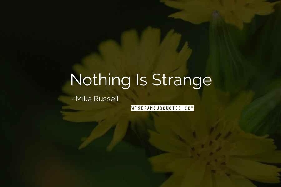 Mike Russell Quotes: Nothing Is Strange
