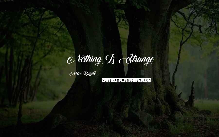 Mike Russell Quotes: Nothing Is Strange