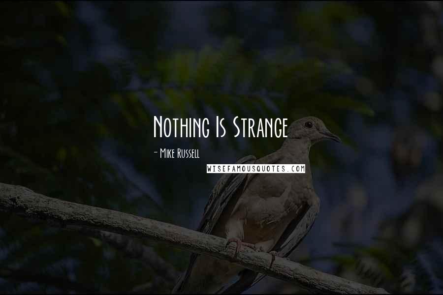 Mike Russell Quotes: Nothing Is Strange