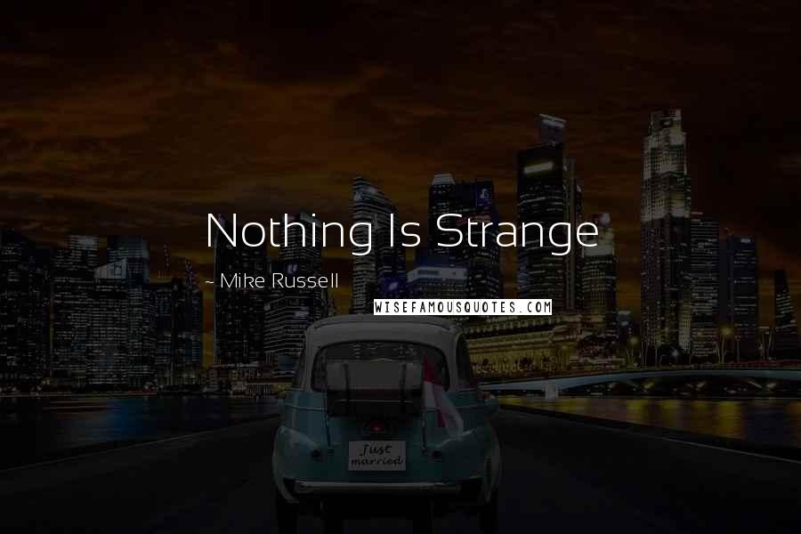 Mike Russell Quotes: Nothing Is Strange