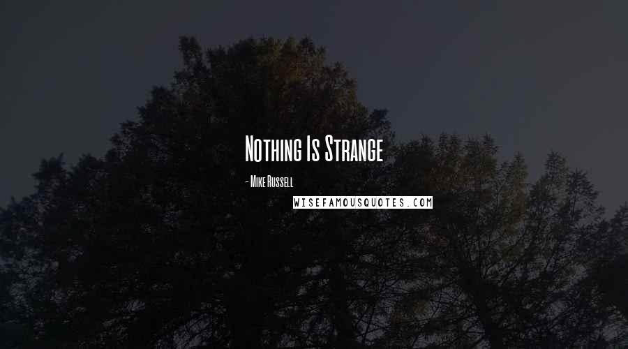 Mike Russell Quotes: Nothing Is Strange