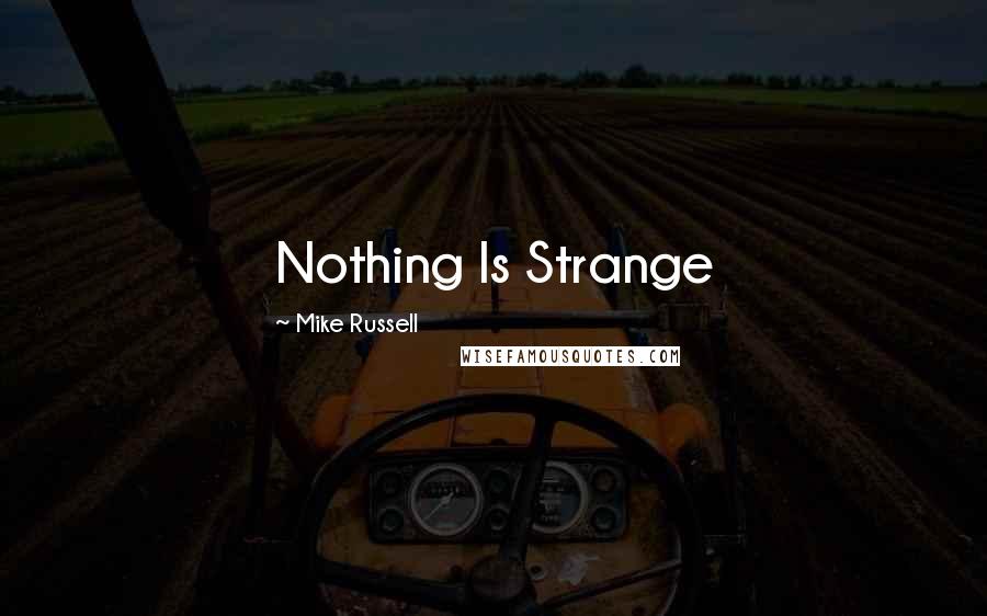 Mike Russell Quotes: Nothing Is Strange