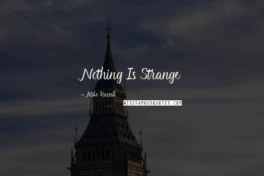 Mike Russell Quotes: Nothing Is Strange