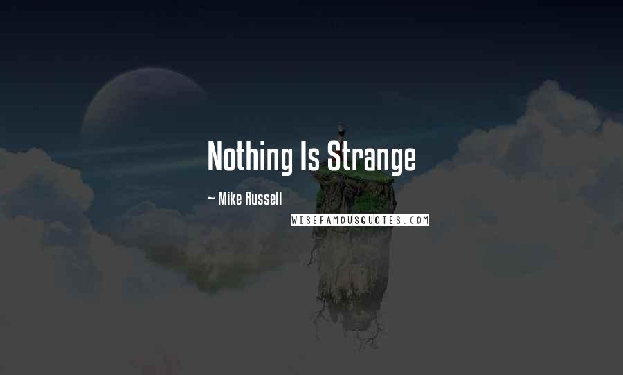 Mike Russell Quotes: Nothing Is Strange