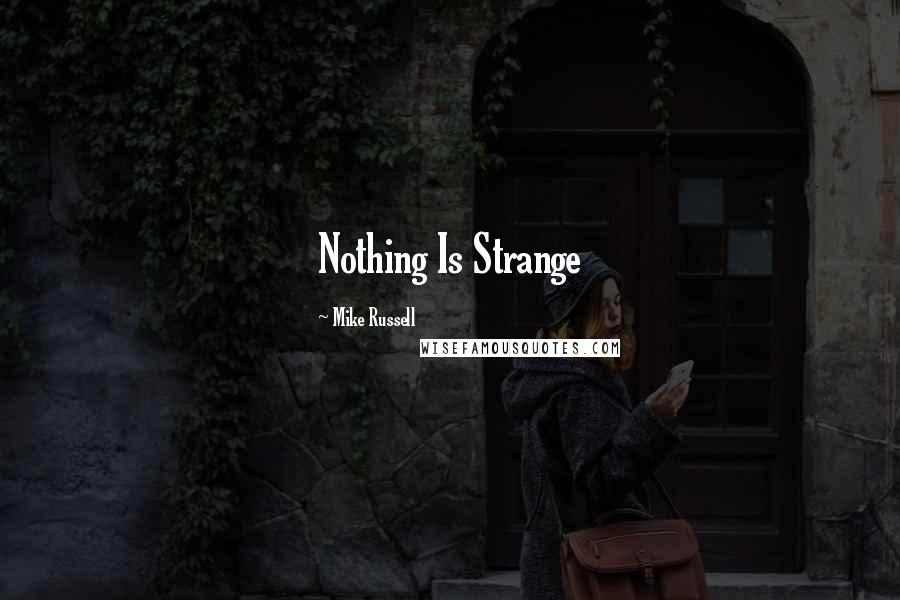 Mike Russell Quotes: Nothing Is Strange
