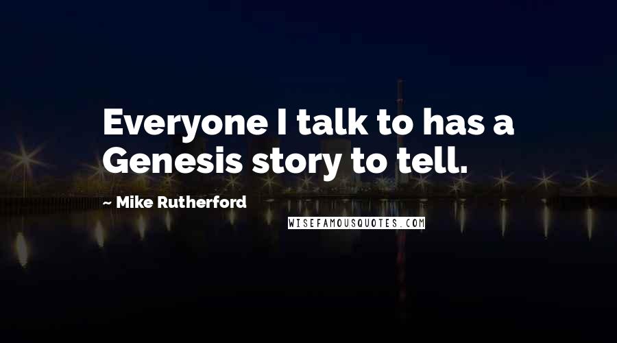 Mike Rutherford Quotes: Everyone I talk to has a Genesis story to tell.