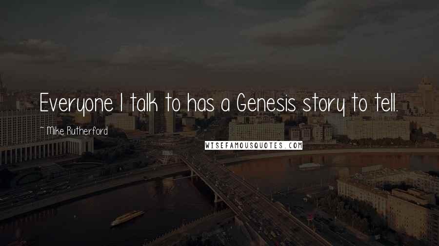 Mike Rutherford Quotes: Everyone I talk to has a Genesis story to tell.