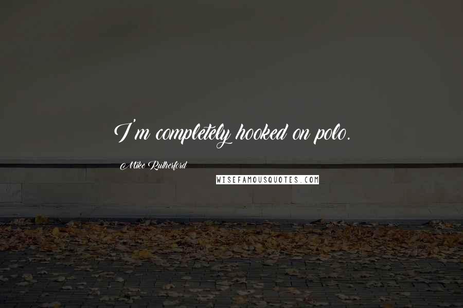 Mike Rutherford Quotes: I'm completely hooked on polo.