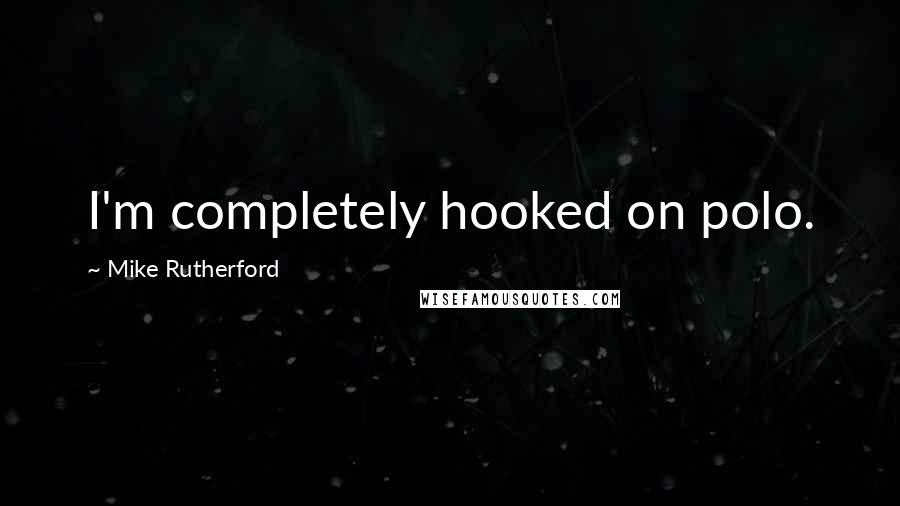 Mike Rutherford Quotes: I'm completely hooked on polo.