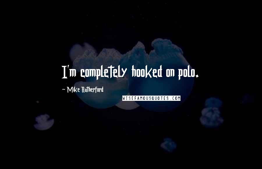 Mike Rutherford Quotes: I'm completely hooked on polo.