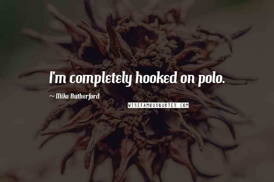 Mike Rutherford Quotes: I'm completely hooked on polo.