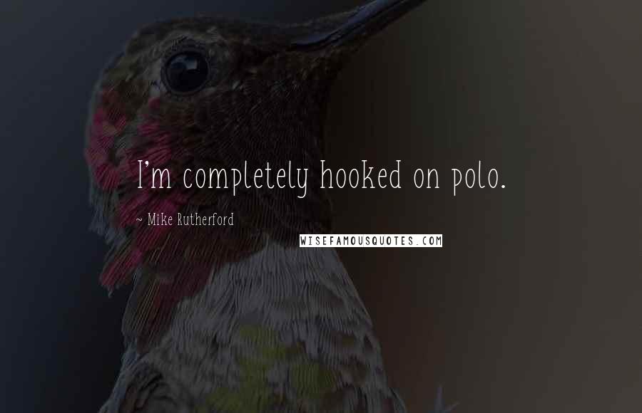 Mike Rutherford Quotes: I'm completely hooked on polo.