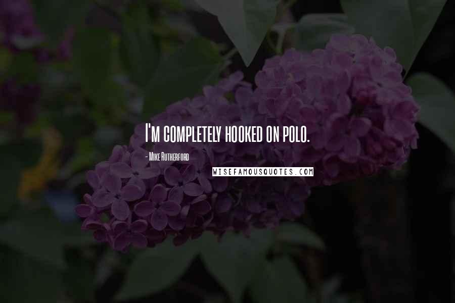 Mike Rutherford Quotes: I'm completely hooked on polo.
