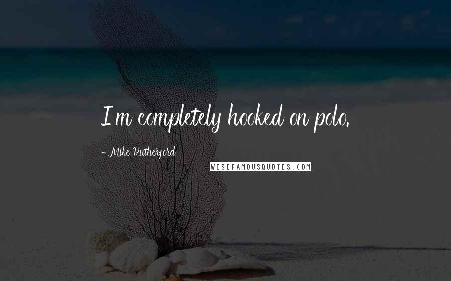 Mike Rutherford Quotes: I'm completely hooked on polo.