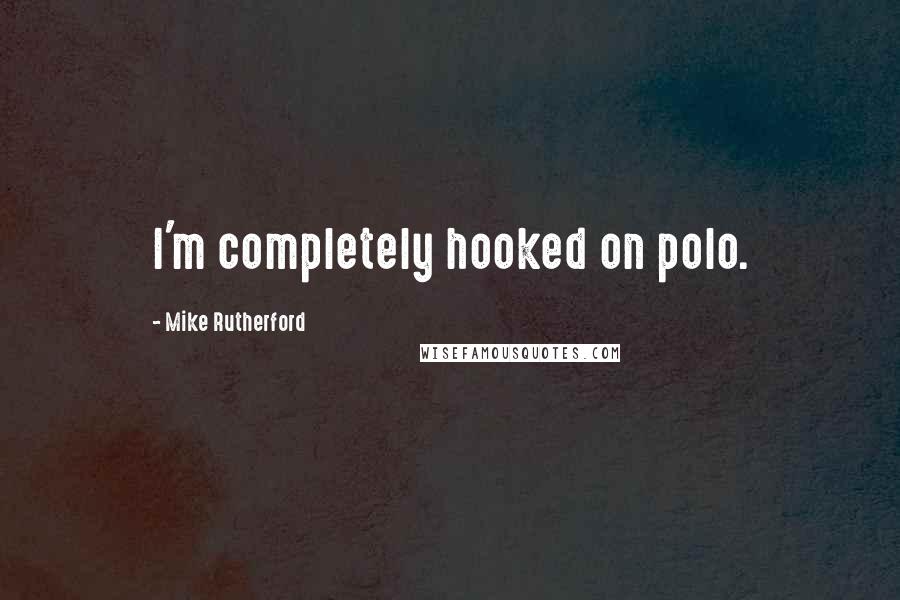 Mike Rutherford Quotes: I'm completely hooked on polo.