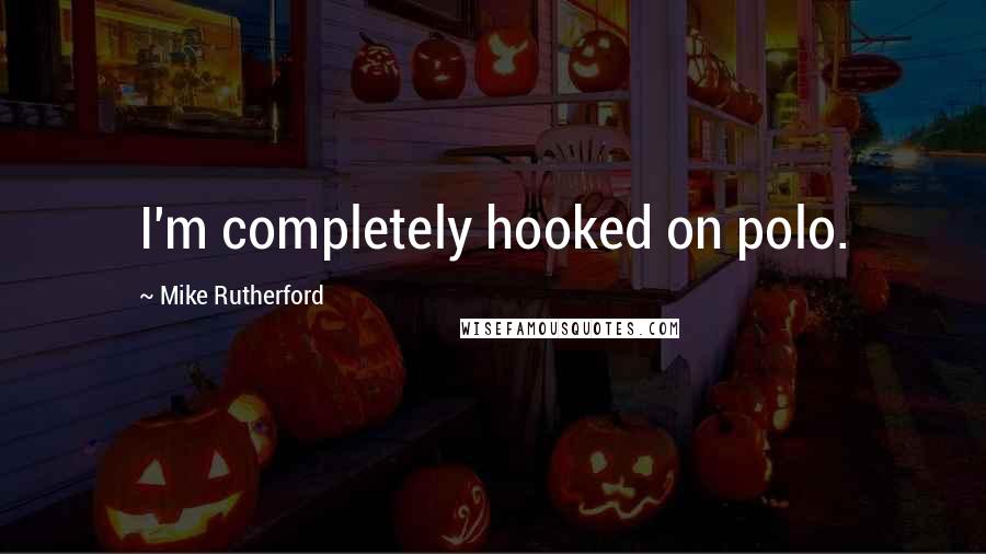 Mike Rutherford Quotes: I'm completely hooked on polo.