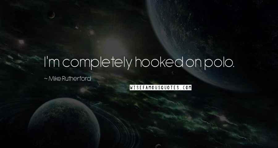 Mike Rutherford Quotes: I'm completely hooked on polo.
