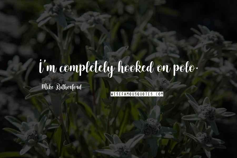 Mike Rutherford Quotes: I'm completely hooked on polo.
