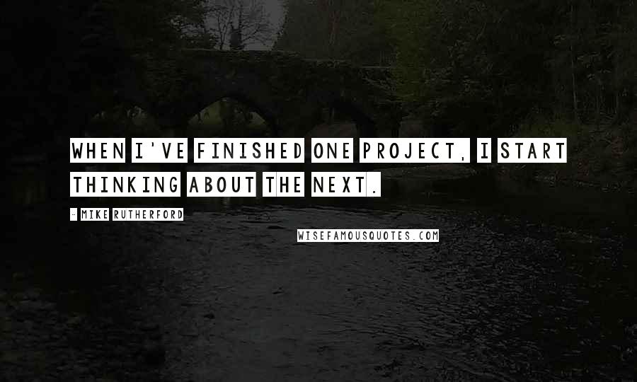 Mike Rutherford Quotes: When I've finished one project, I start thinking about the next.