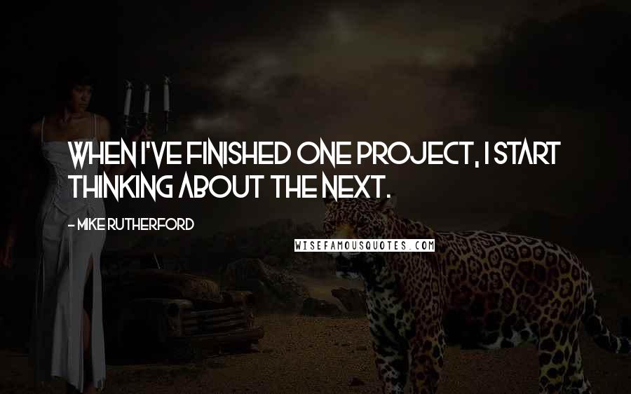 Mike Rutherford Quotes: When I've finished one project, I start thinking about the next.