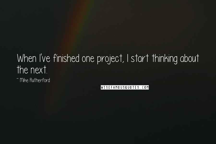 Mike Rutherford Quotes: When I've finished one project, I start thinking about the next.