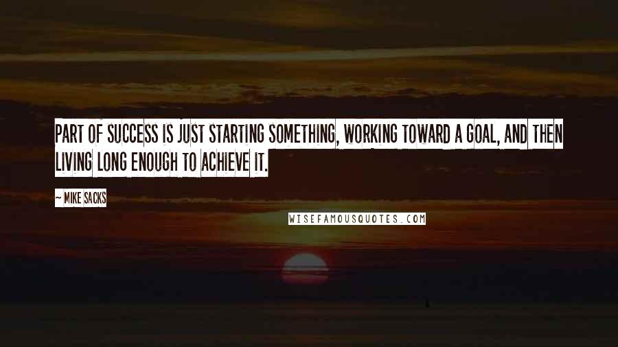 Mike Sacks Quotes: Part of success is just starting something, working toward a goal, and then living long enough to achieve it.