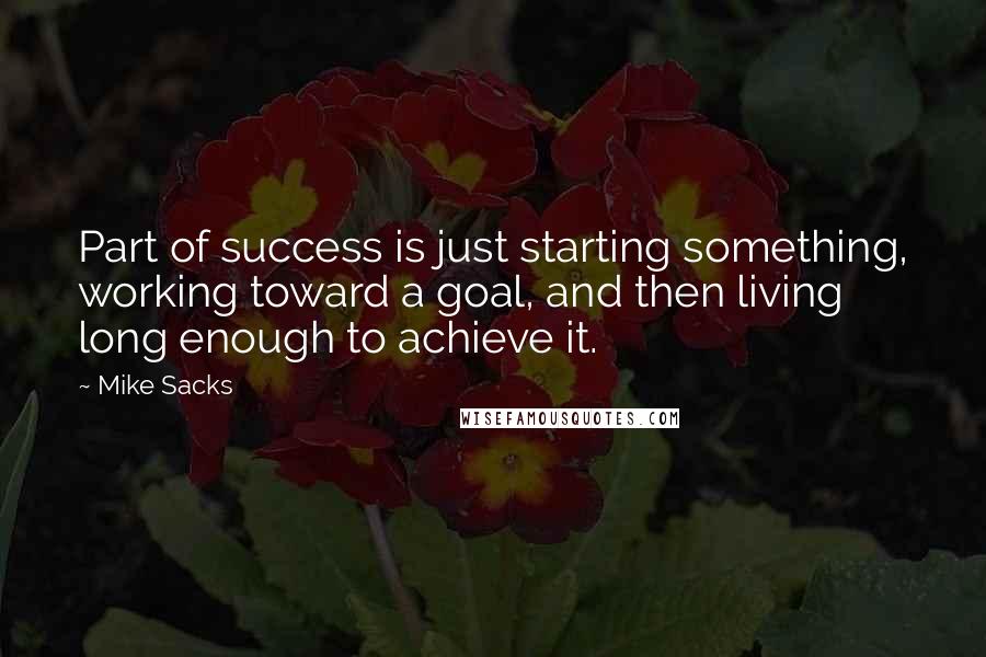 Mike Sacks Quotes: Part of success is just starting something, working toward a goal, and then living long enough to achieve it.