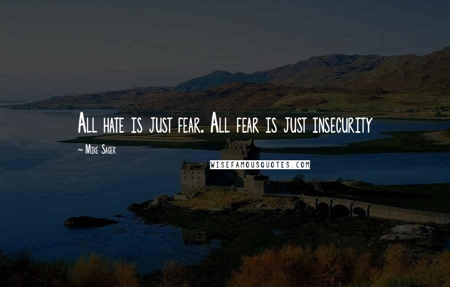 Mike Sager Quotes: All hate is just fear. All fear is just insecurity
