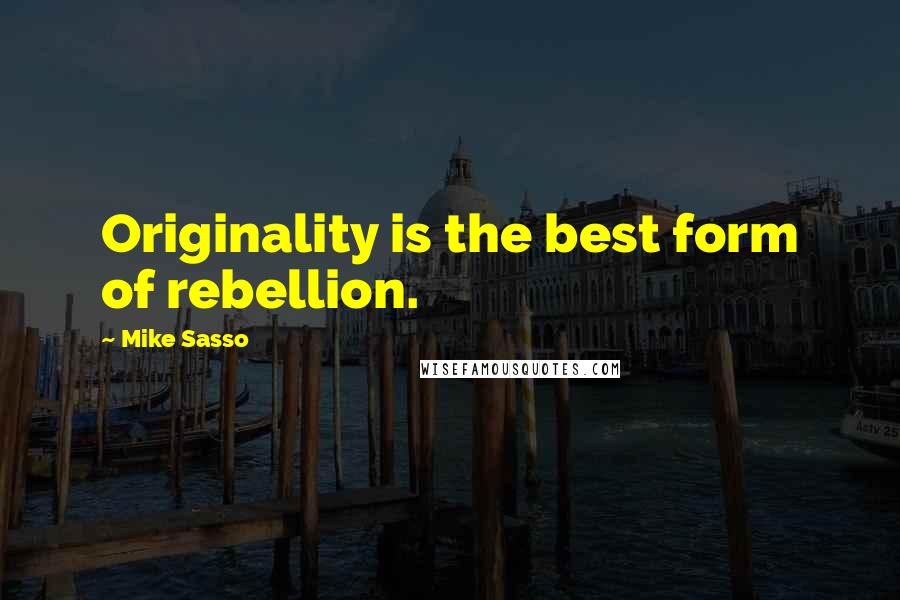 Mike Sasso Quotes: Originality is the best form of rebellion.