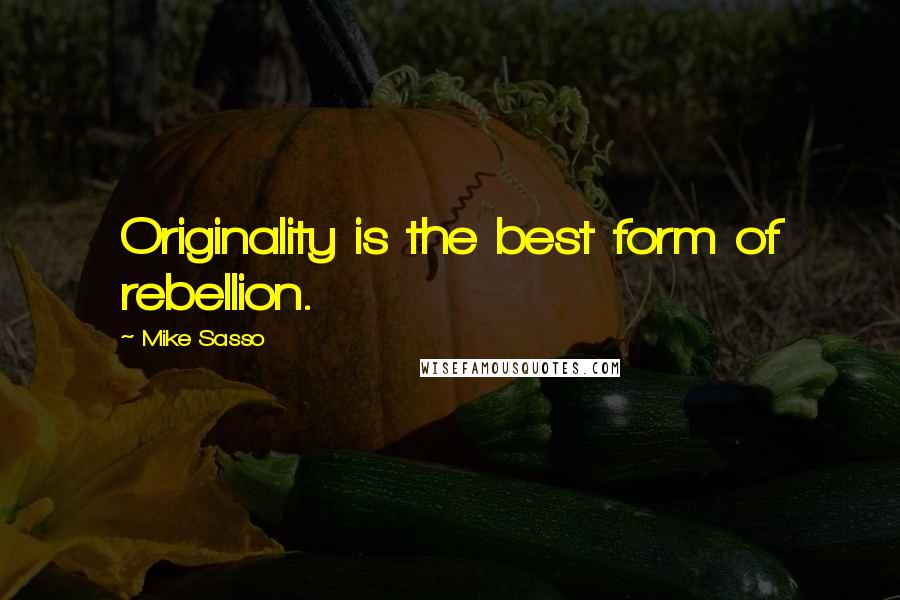 Mike Sasso Quotes: Originality is the best form of rebellion.