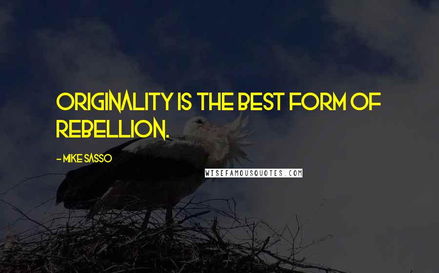 Mike Sasso Quotes: Originality is the best form of rebellion.