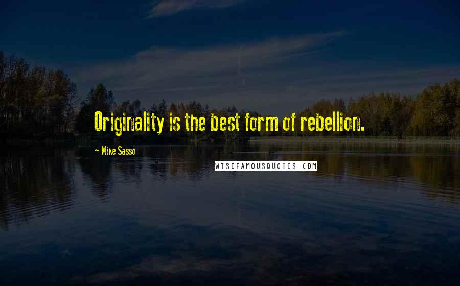 Mike Sasso Quotes: Originality is the best form of rebellion.