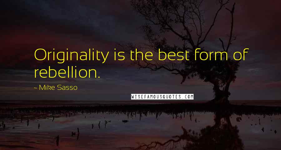 Mike Sasso Quotes: Originality is the best form of rebellion.