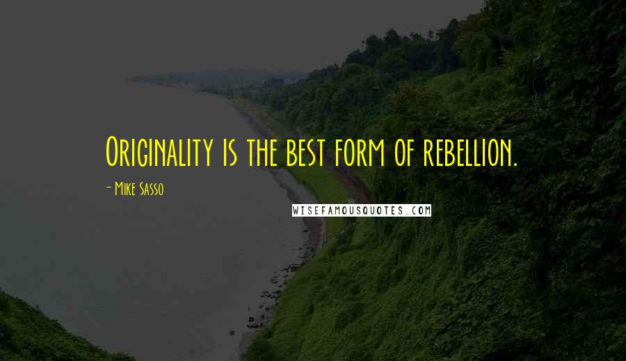 Mike Sasso Quotes: Originality is the best form of rebellion.