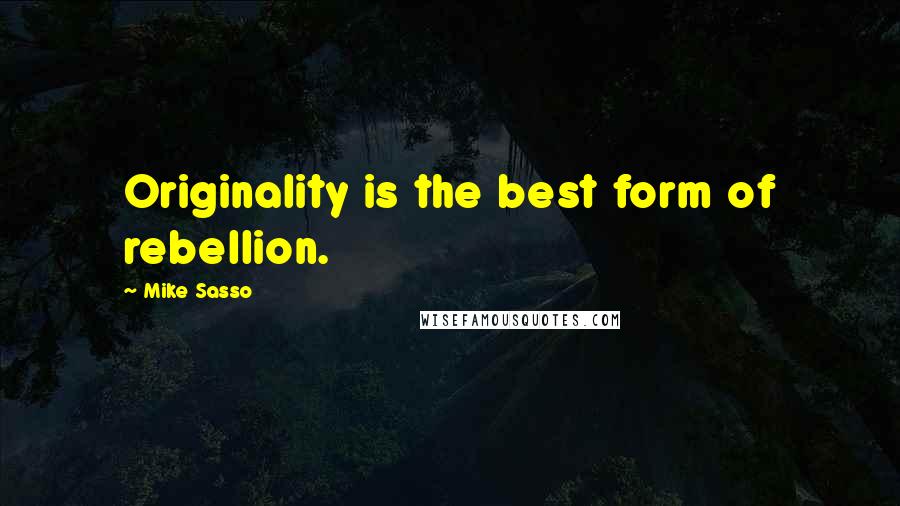 Mike Sasso Quotes: Originality is the best form of rebellion.