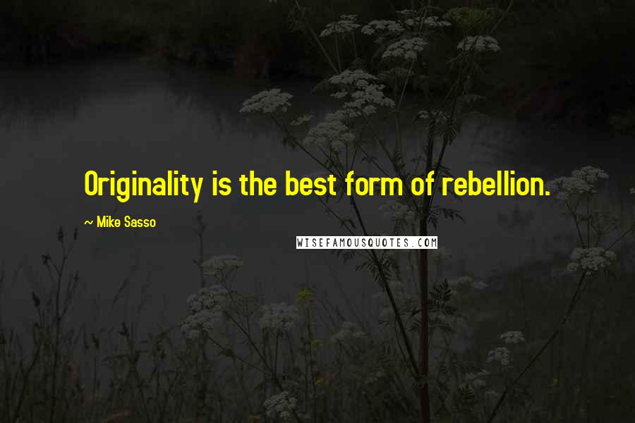 Mike Sasso Quotes: Originality is the best form of rebellion.