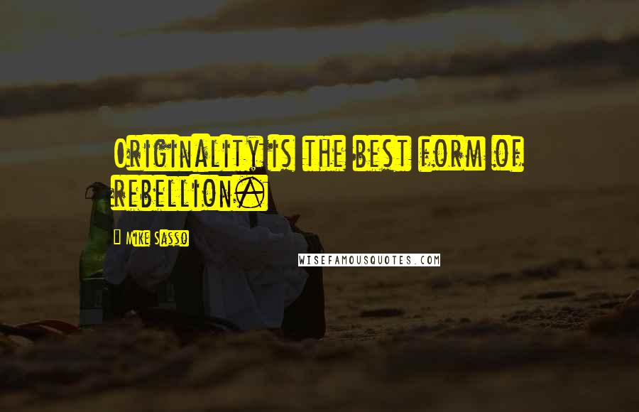 Mike Sasso Quotes: Originality is the best form of rebellion.