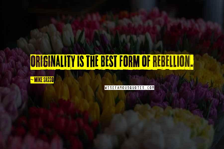 Mike Sasso Quotes: Originality is the best form of rebellion.