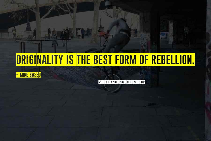 Mike Sasso Quotes: Originality is the best form of rebellion.